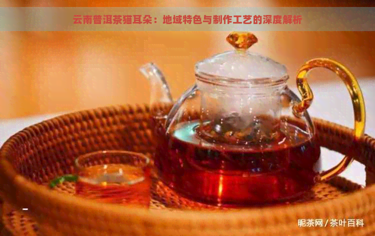 云南普洱茶猫耳朵：地域特色与制作工艺的深度解析