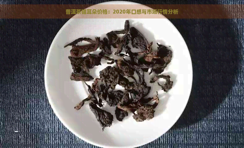 普洱茶猫耳朵价格：2020年口感与市场行情分析