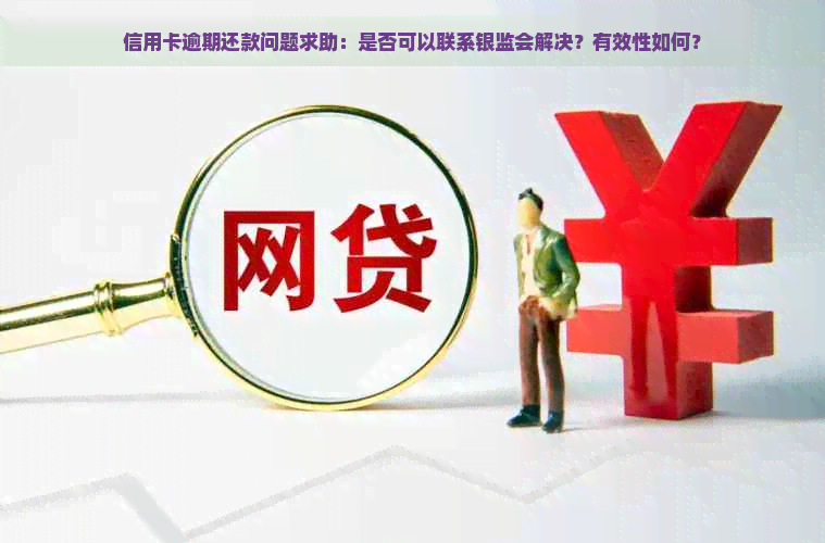 信用卡逾期还款问题求助：是否可以联系银监会解决？有效性如何？