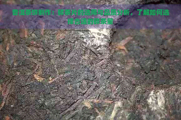 普洱茶饼制作：碎茶片的选用与品质分析，了解如何选择合适的碎茶量