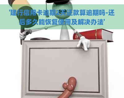 '建行信用卡逾期2天还款算逾期吗-还后多久能恢复使用及解决办法'