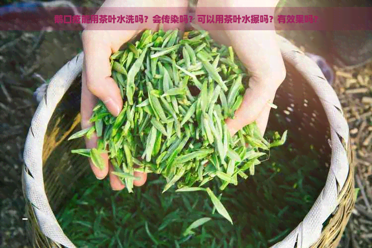 鹅口疮能用茶叶水洗吗？会传染吗？可以用茶叶水擦吗？有效果吗？