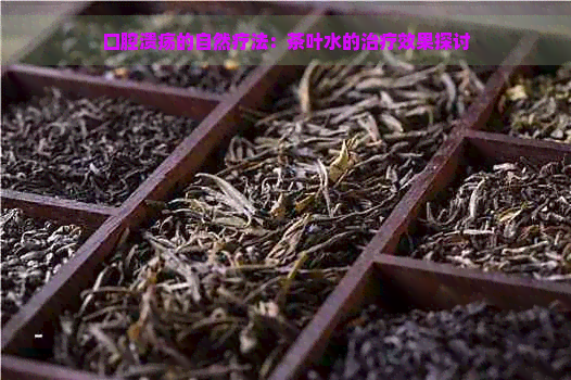 口腔溃疡的自然疗法：茶叶水的治疗效果探讨