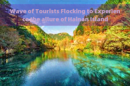 Wave of Tourists Flocking to Experience the allure of Hainan Island