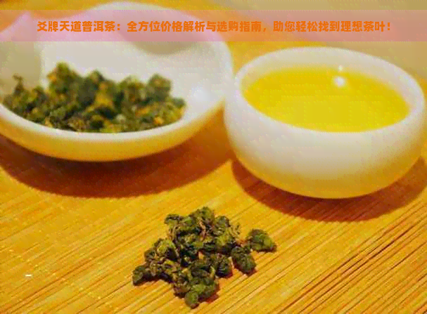 爻牌天道普洱茶：全方位价格解析与选购指南，助您轻松找到理想茶叶！