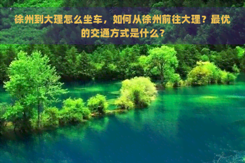 徐州到大理怎么坐车，如何从徐州前往大理？更优的交通方式是什么？