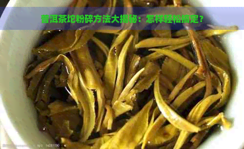 普洱茶坨粉碎方法大揭秘：怎样轻松搞定？