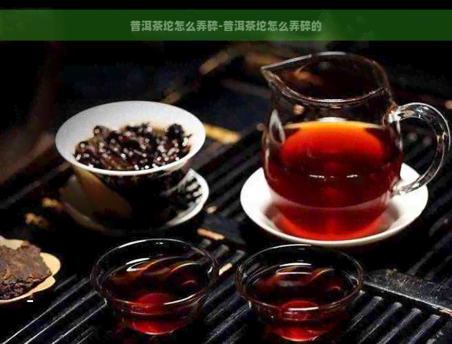 普洱茶坨怎么弄碎-普洱茶坨怎么弄碎的