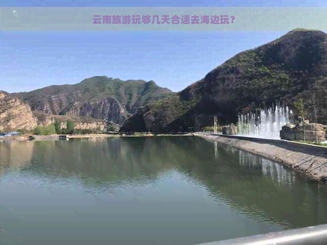 云南旅游玩够几天合适去海边玩？