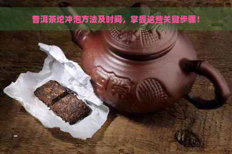 普洱茶坨冲泡方法及时间，掌握这些关键步骤！