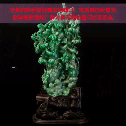 方形戒指镶嵌紫翡翠值钱吗，方形戒指镶嵌紫翡翠是否值钱？探讨其市场价值与影响因素