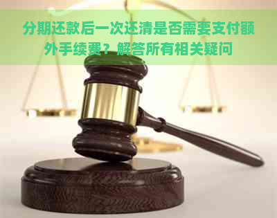 分期还款后一次还清是否需要支付额外手续费？解答所有相关疑问