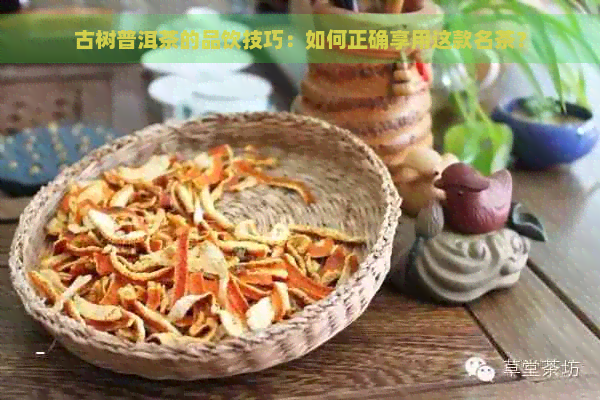 古树普洱茶的品饮技巧：如何正确享用这款名茶？