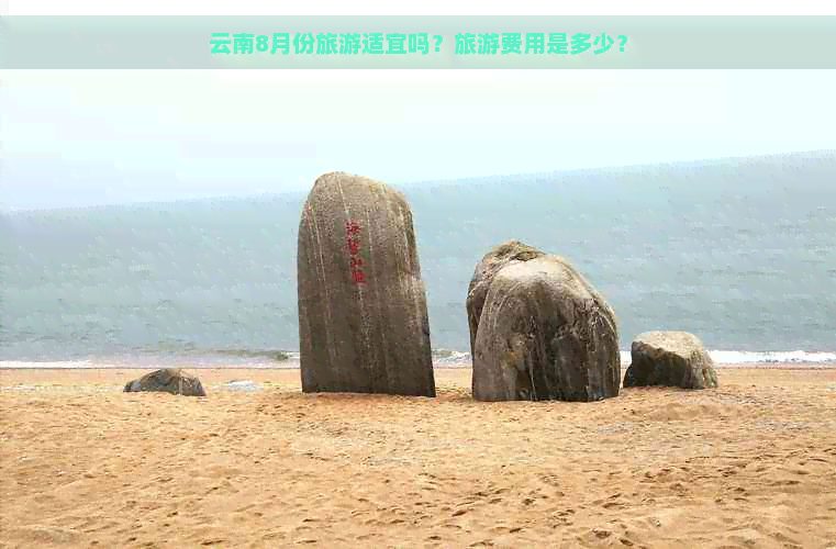 云南8月份旅游适宜吗？旅游费用是多少？