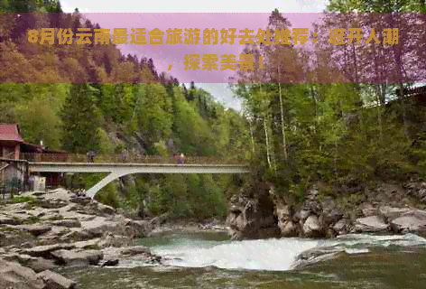 8月份云南最适合旅游的好去处推荐：避开人潮，探索美景！