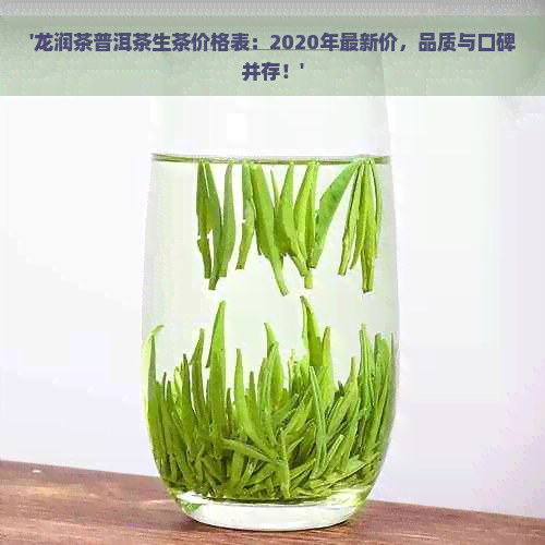 '龙润茶普洱茶生茶价格表：2020年最新价，品质与口碑并存！'