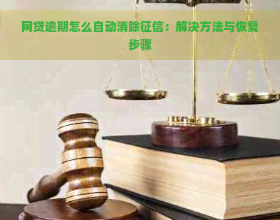 网贷逾期怎么自动消除：解决方法与恢复步骤