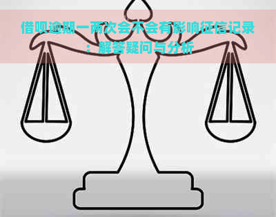 借呗逾期一两次会不会有影响记录：解答疑问与分析