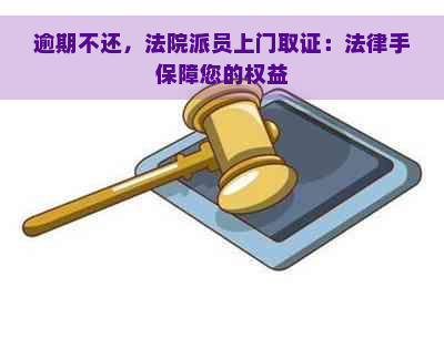 逾期不还，法院派员上门取证：法律手保障您的权益