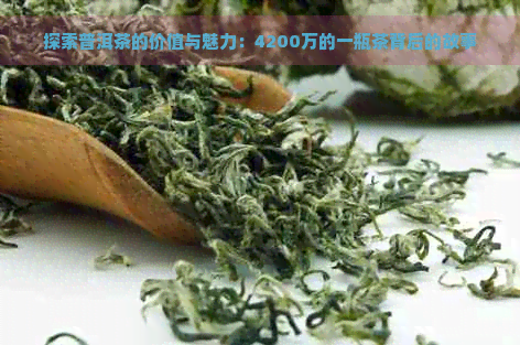 探索普洱茶的价值与魅力：4200万的一瓶茶背后的故事