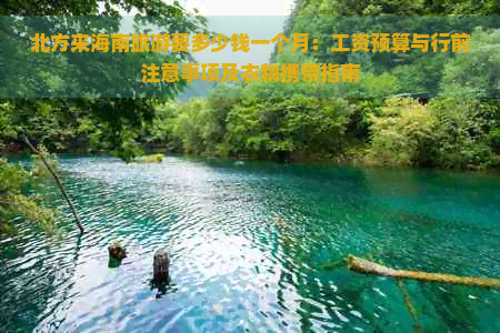 北方来海南旅游要多少钱一个月：工资预算与行前注意事项及衣物携带指南