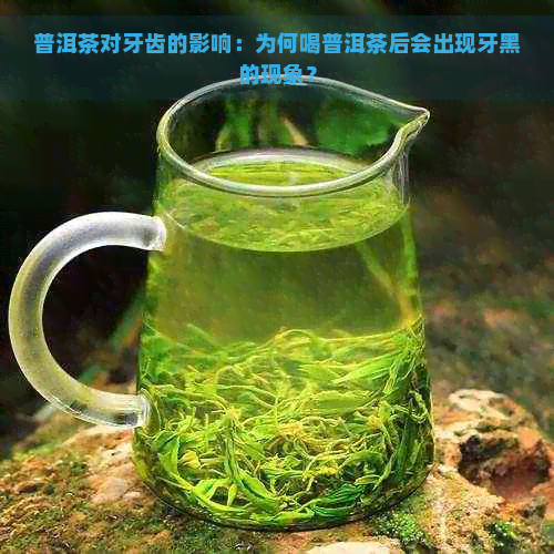 普洱茶对牙齿的影响：为何喝普洱茶后会出现牙黑的现象？