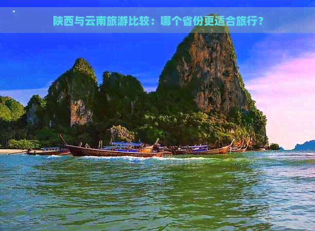 陕西与云南旅游比较：哪个省份更适合旅行？