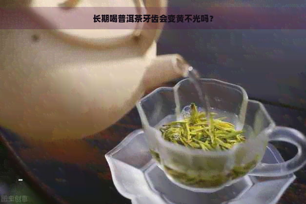 长期喝普洱茶牙齿会变黄不光吗？