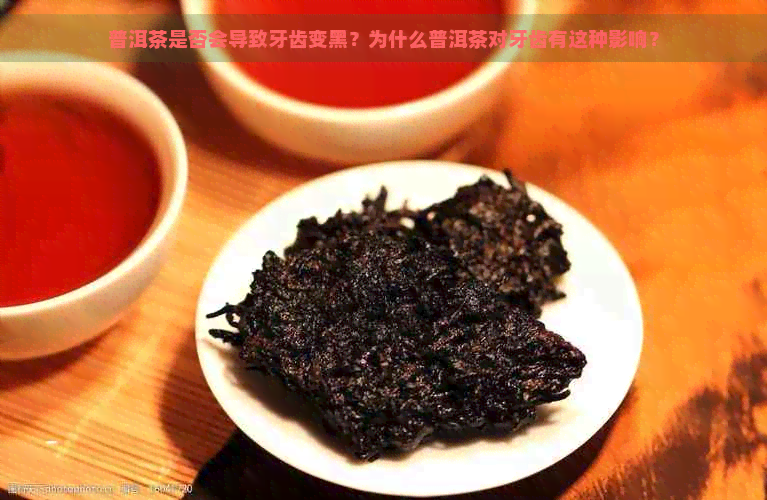 普洱茶是否会导致牙齿变黑？为什么普洱茶对牙齿有这种影响？