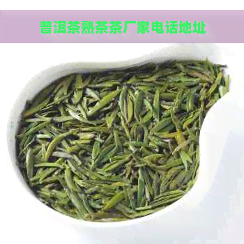 普洱茶熟茶茶厂家电话地址