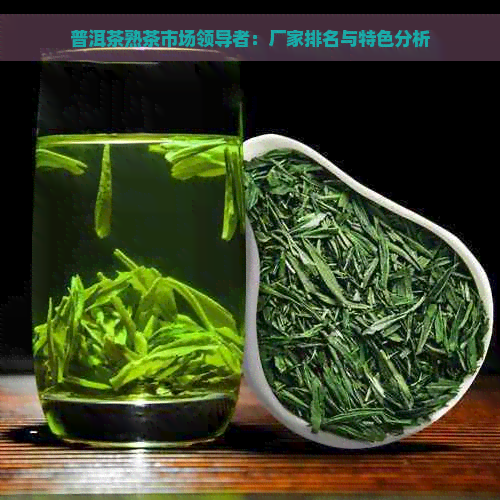 普洱茶熟茶市场领导者：厂家排名与特色分析