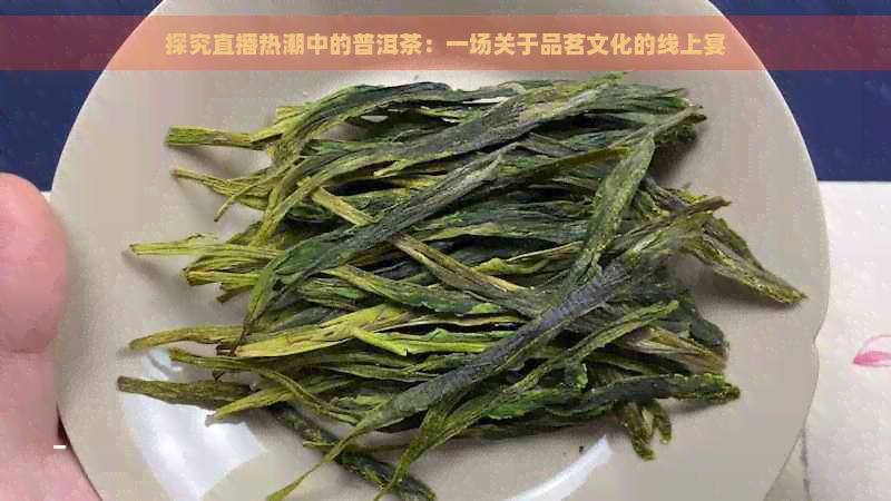 探究直播热潮中的普洱茶：一场关于品茗文化的线上宴