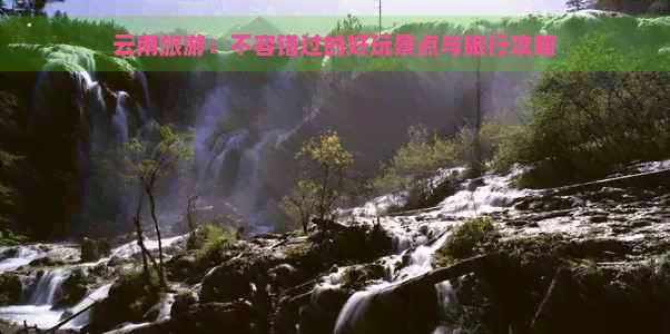 云南旅游：不容错过的好玩景点与旅行攻略