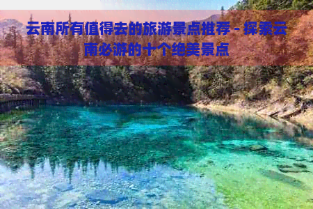 云南所有值得去的旅游景点推荐 - 探索云南必游的十个绝美景点