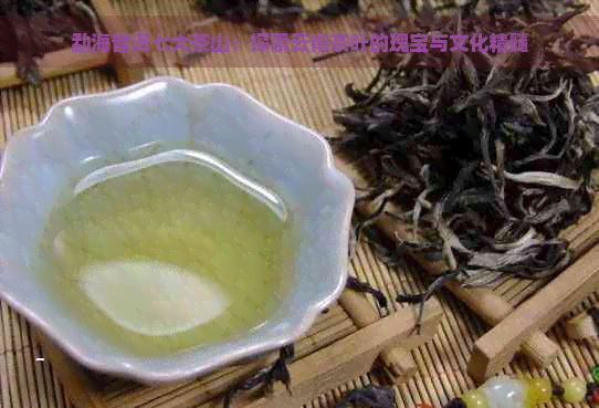 勐海普洱七大茶山：探索云南茶叶的瑰宝与文化精髓