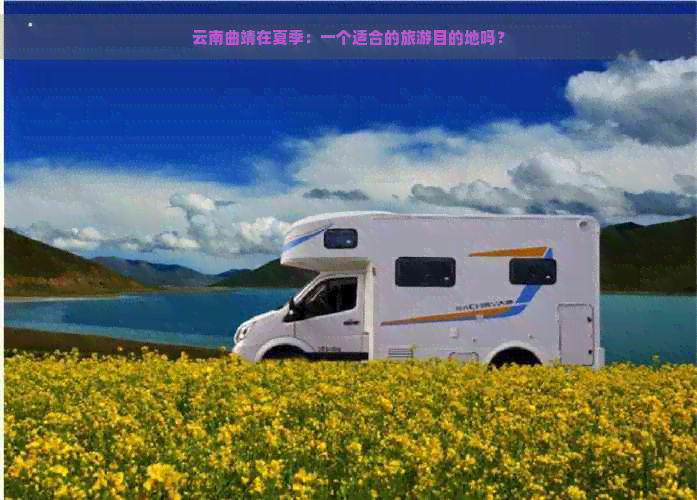 云南曲靖在夏季：一个适合的旅游目的地吗？