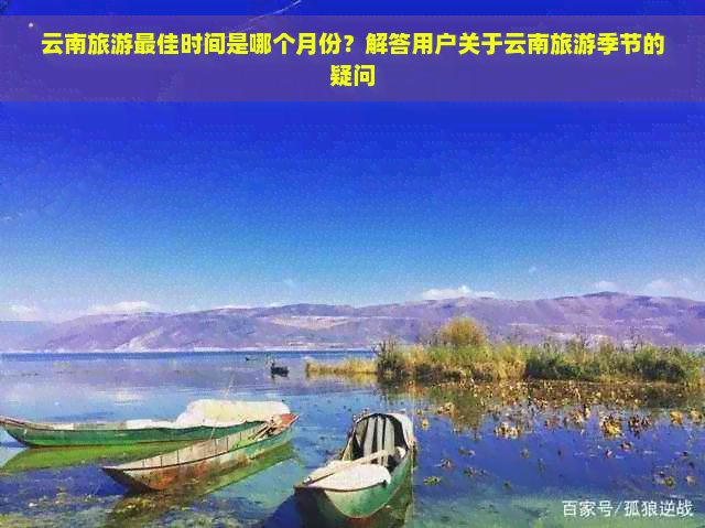 云南旅游更佳时间是哪个月份？解答用户关于云南旅游季节的疑问