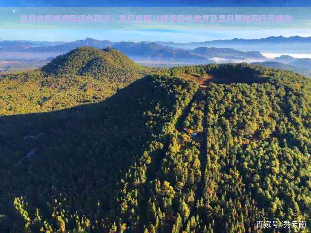 三月去哪旅游最适合四川：三月份四川旅游更佳地方及三月底推荐行程精选