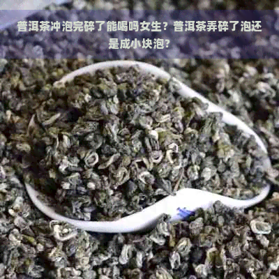 普洱茶冲泡完碎了能喝吗女生？普洱茶弄碎了泡还是成小块泡？