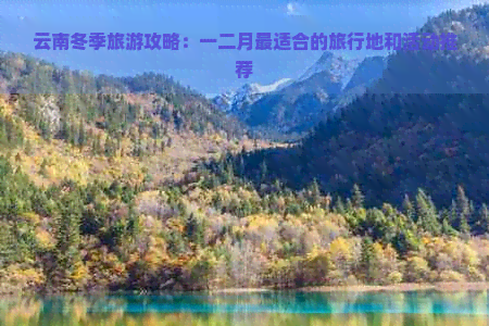 云南冬季旅游攻略：一二月最适合的旅行地和活动推荐