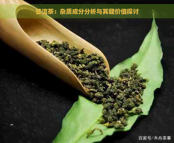 普洱茶：杂质成分分析与其健价值探讨