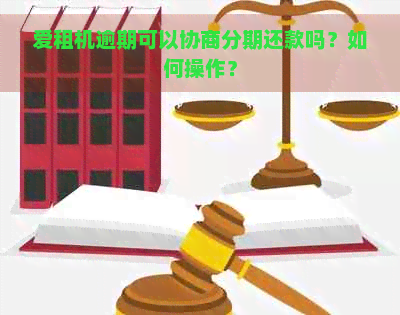 爱租机逾期可以协商分期还款吗？如何操作？