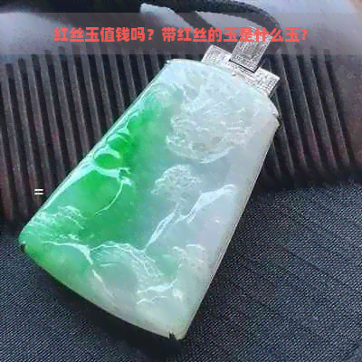 红丝玉值钱吗？带红丝的玉是什么玉？