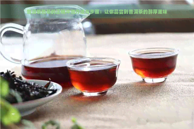 普洱茶熟茶的正确冲泡方法与步骤：让你品尝到普洱茶的醇厚滋味