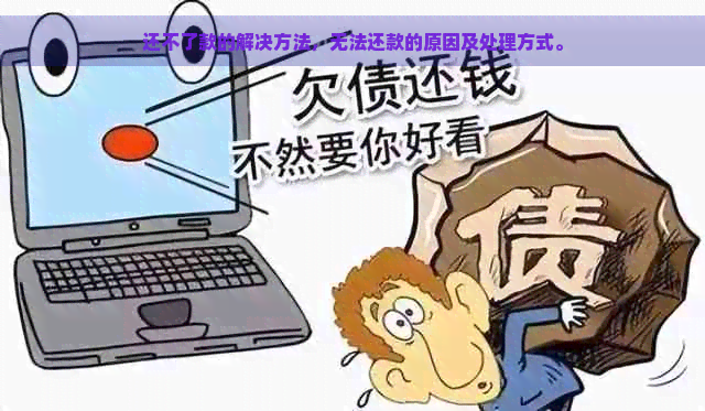 还不了款的解决方法，无法还款的原因及处理方式。