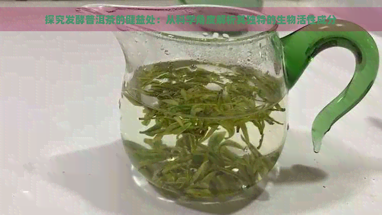 探究发酵普洱茶的健益处：从科学角度解析其独特的生物活性成分