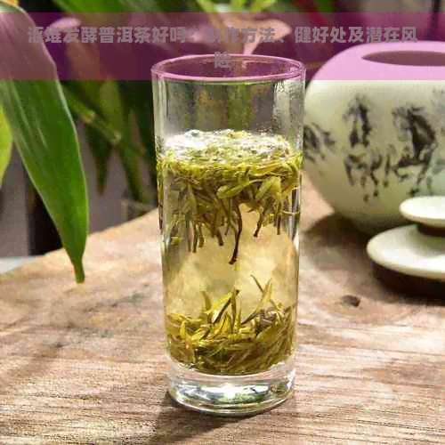 沤堆发酵普洱茶好吗：制作方法、健好处及潜在风险