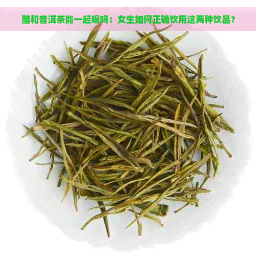 醋和普洱茶能一起喝吗：女生如何正确饮用这两种饮品？