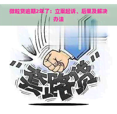 微粒贷逾期2年了：立案起诉、后果及解决办法