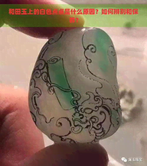 和田玉上的白色点点是什么原因？如何辨别和保养？